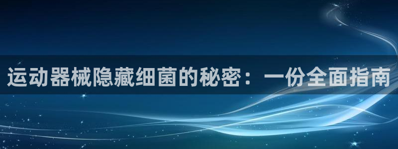 尊龙网址登录官网：运动器械隐藏细菌的秘密：一份全面指