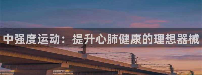 凯时k66官网登录：中强度运动：提升心肺健康的理想器