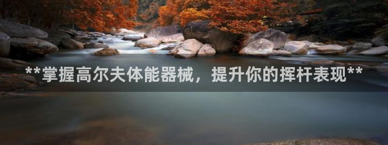 尊龙登录会员登录：**掌握高尔夫体能器械，提升你的挥