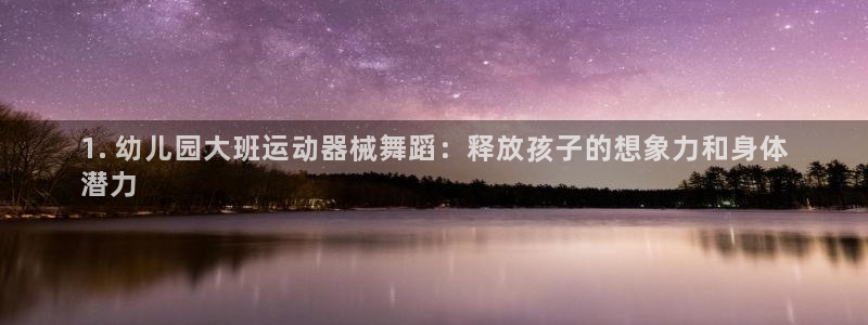 尊龙凯时旗舰厅官网：1. 幼儿园大班运动器械舞蹈：释