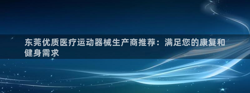 尊龙人生就是博旧版现金娱乐一下：东莞优质医疗运动器械