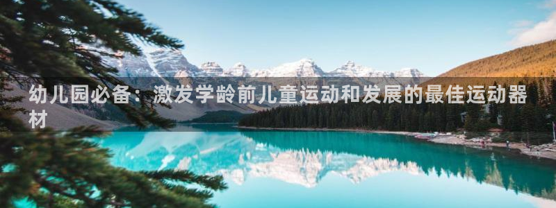 尊龙人生就是博用现金玩一下：幼儿园必备：激发学龄前儿