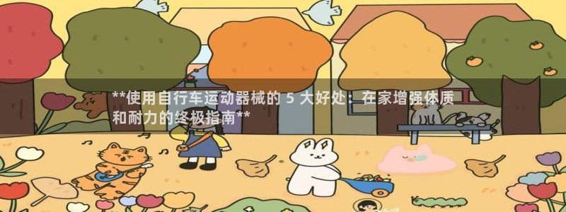 尊龙凯时贴吧：**使用自行车运动器械的 5 大好处：