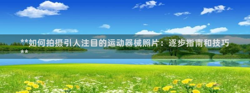 尊龙官网地址：**如何拍摄引人注目的运动器械照片：逐
