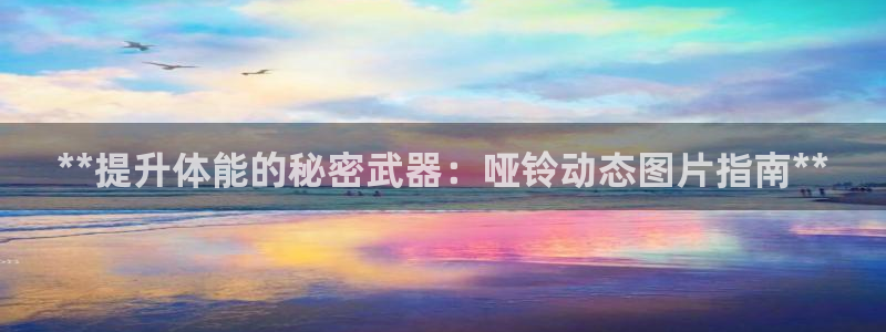 尊龙凯时电竞：**提升体能的秘密武器：哑铃动态图片指
