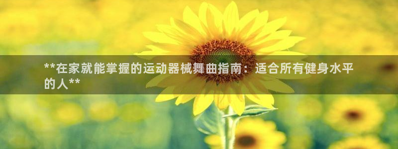 尊龙凯时凯发官网：**在家就能掌握的运动器械舞曲指南