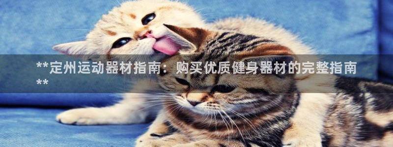 尊龙d88官网准认来就送38：**定州运动器材指南：