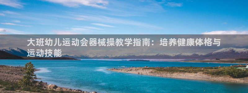 尊龙d88官网准认来就送38：大班幼儿运动会器械操教学指南：