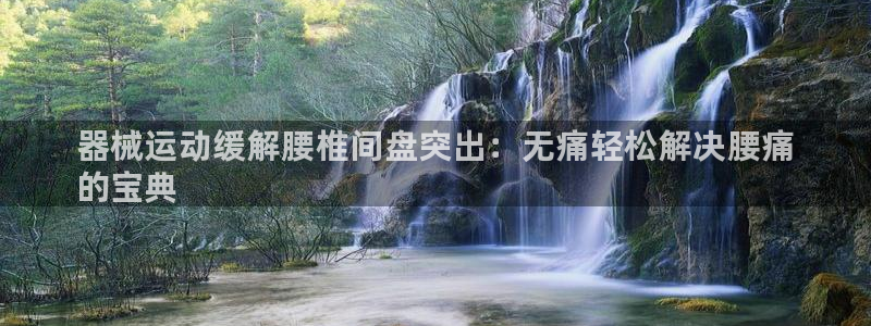 新版尊龙99：器械运动缓解腰椎间盘突出：无痛轻松解决