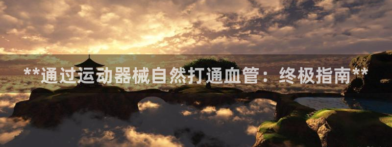 尊龙凯时人生就是搏z6com：**通过运动器械自然打通血管：