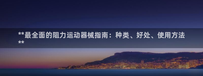 KB88凯时官网：**最全面的阻力运动器械指南：种类、好处、