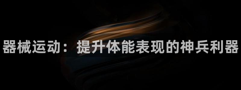 尊龙凯时美金能提取吗：器械运动：提升体能表现的神兵利